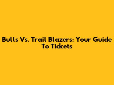 Bulls Vs. Trail Blazers: Your Guide To Tickets