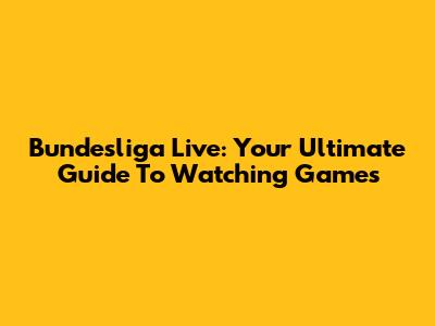 Bundesliga Live: Your Ultimate Guide To Watching Games