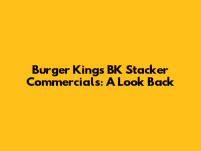 Burger King's BK Stacker Commercials: A Look Back