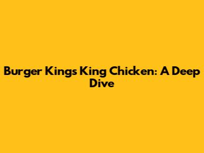 Burger King's King Chicken: A Deep Dive