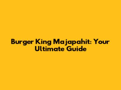 Burger King Majapahit: Your Ultimate Guide