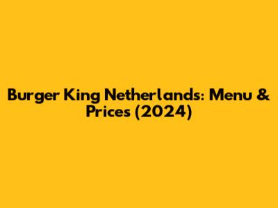 Burger King Netherlands: Menu & Prices (2024)