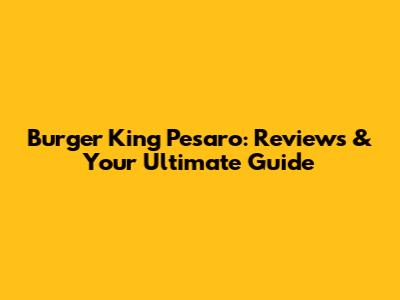 Burger King Pesaro: Reviews & Your Ultimate Guide