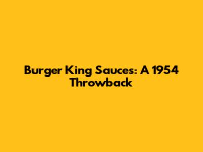 Burger King Sauces: A 1954 Throwback