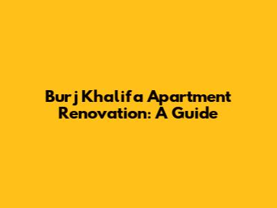 Burj Khalifa Apartment Renovation: A Guide