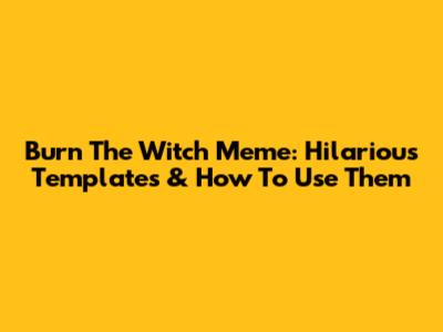 Burn The Witch Meme: Hilarious Templates & How To Use Them