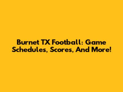 Burnet TX Football: Game Schedules, Scores, And More!
