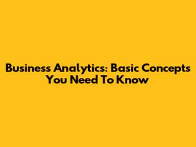 Business Analytics: Basic Concepts You Need To Know