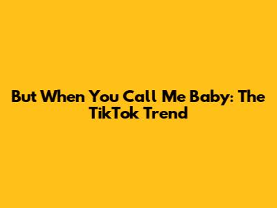 But When You Call Me Baby: The TikTok Trend