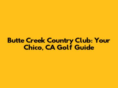 Butte Creek Country Club: Your Chico, CA Golf Guide