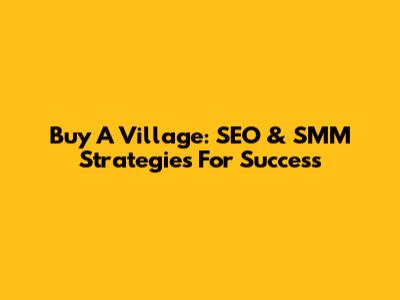 Buy A Village: SEO & SMM Strategies For Success
