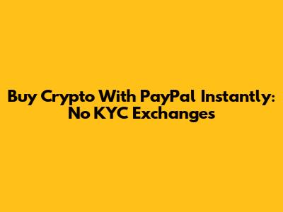 Buy Crypto With PayPal Instantly: No KYC Exchanges
