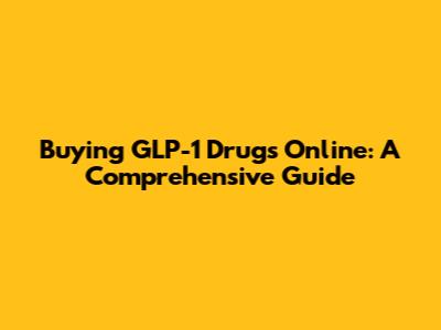 Buying GLP-1 Drugs Online: A Comprehensive Guide