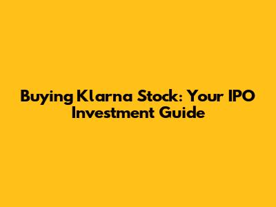 Buying Klarna Stock: Your IPO Investment Guide