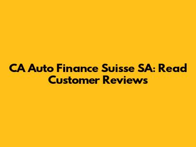 CA Auto Finance Suisse SA: Read Customer Reviews