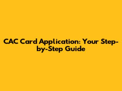 CAC Card Application: Your Step-by-Step Guide