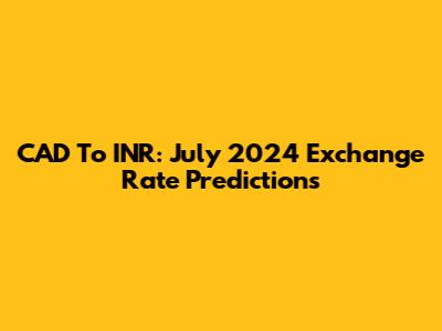 CAD To INR: July 2024 Exchange Rate Predictions