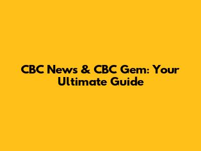 CBC News & CBC Gem: Your Ultimate Guide