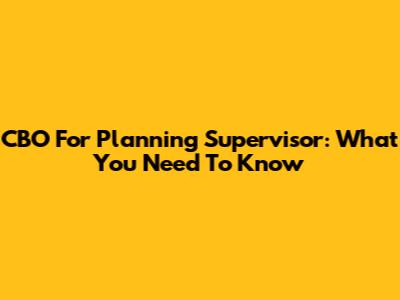 CBO For Planning Supervisor: What You Need To Know