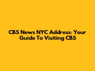 CBS News NYC Address: Your Guide To Visiting CBS