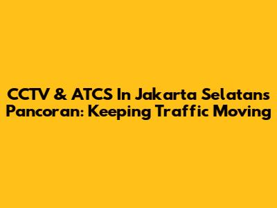 CCTV & ATCS In Jakarta Selatan's Pancoran: Keeping Traffic Moving