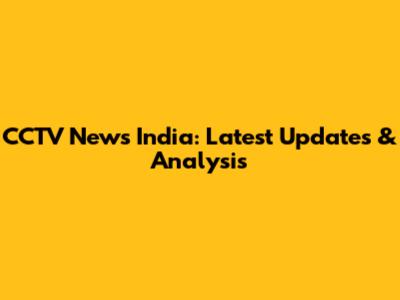 CCTV News India: Latest Updates & Analysis