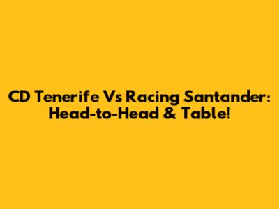 CD Tenerife Vs Racing Santander: Head-to-Head & Table!