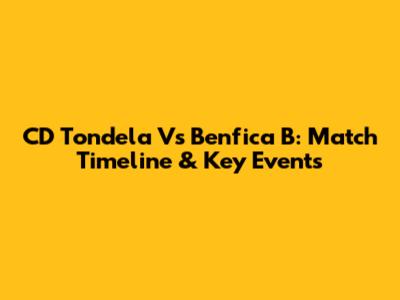 CD Tondela Vs Benfica B: Match Timeline & Key Events