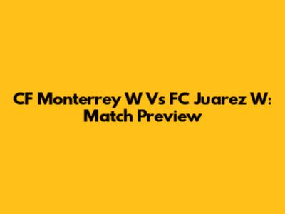 CF Monterrey W Vs FC Juarez W: Match Preview