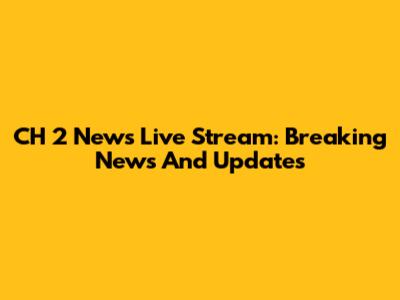 CH 2 News Live Stream: Breaking News And Updates
