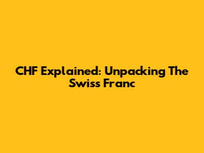 CHF Explained: Unpacking The Swiss Franc
