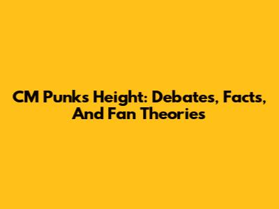 CM Punk's Height: Debates, Facts, And Fan Theories