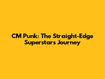 CM Punk: The Straight-Edge Superstar's Journey