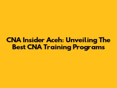 CNA Insider Aceh: Unveiling The Best CNA Training Programs