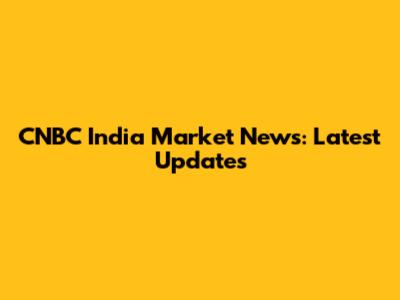 CNBC India Market News: Latest Updates