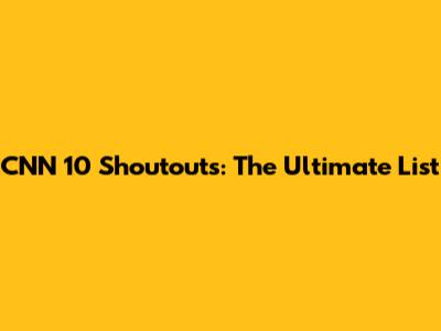 CNN 10 Shoutouts: The Ultimate List