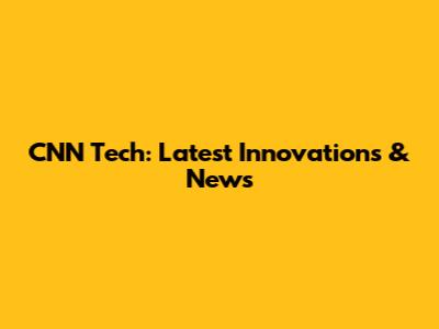 CNN Tech: Latest Innovations & News
