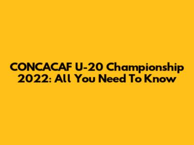 CONCACAF U-20 Championship 2022: All You Need To Know