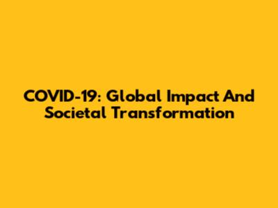 COVID-19: Global Impact And Societal Transformation
