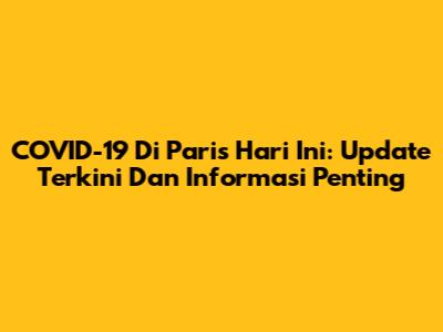 COVID-19 Di Paris Hari Ini: Update Terkini Dan Informasi Penting