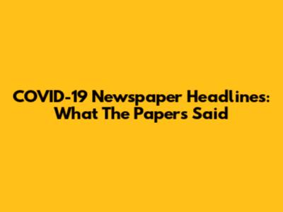 COVID-19 Newspaper Headlines: What The Papers Said