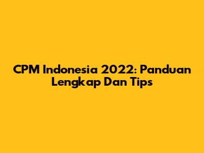 CPM Indonesia 2022: Panduan Lengkap Dan Tips