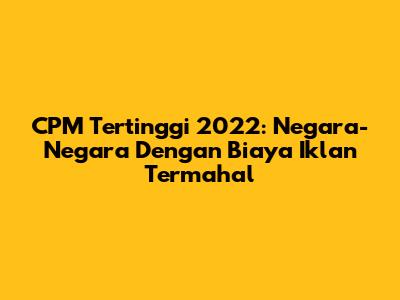 CPM Tertinggi 2022: Negara-Negara Dengan Biaya Iklan Termahal