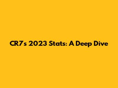 CR7's 2023 Stats: A Deep Dive