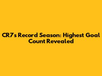 CR7's Record Season: Highest Goal Count Revealed