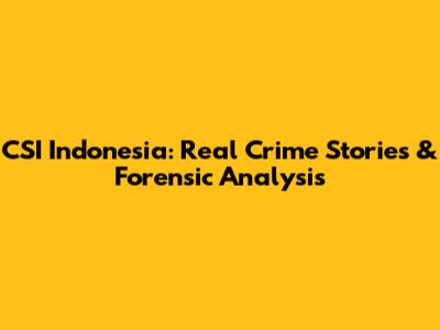 CSI Indonesia: Real Crime Stories & Forensic Analysis