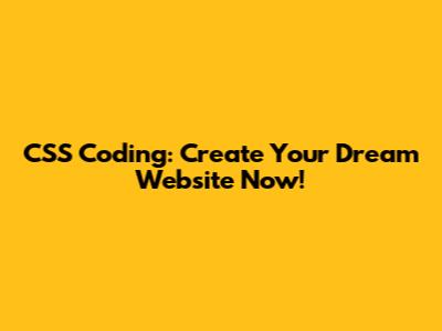 CSS Coding: Create Your Dream Website Now!