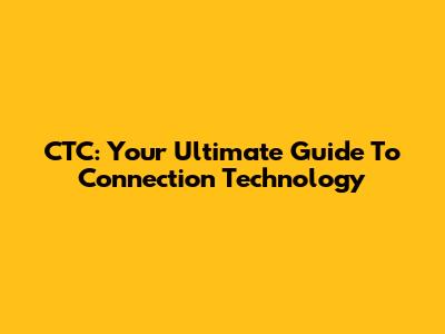 CTC: Your Ultimate Guide To Connection Technology