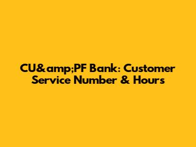 CU&amp;PF Bank: Customer Service Number & Hours
