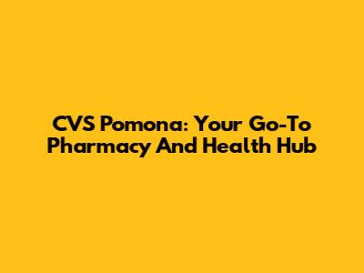 CVS Pomona: Your Go-To Pharmacy And Health Hub
